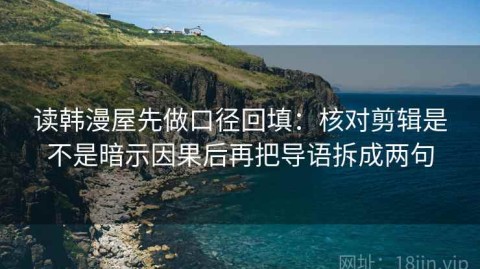 读韩漫屋先做口径回填：核对剪辑是不是暗示因果后再把导语拆成两句