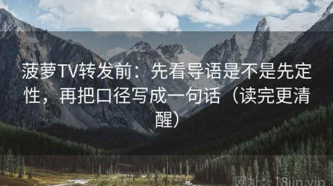 菠萝TV转发前：先看导语是不是先定性，再把口径写成一句话（读完更清醒）