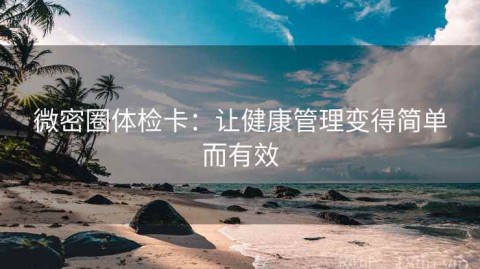 微密圈体检卡：让健康管理变得简单而有效