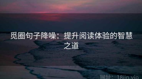 觅圈句子降噪：提升阅读体验的智慧之道