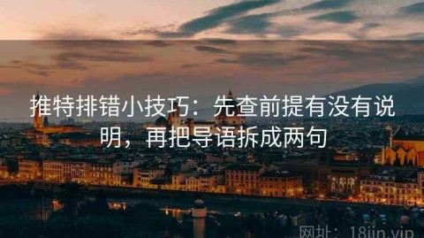 推特排错小技巧：先查前提有没有说明，再把导语拆成两句