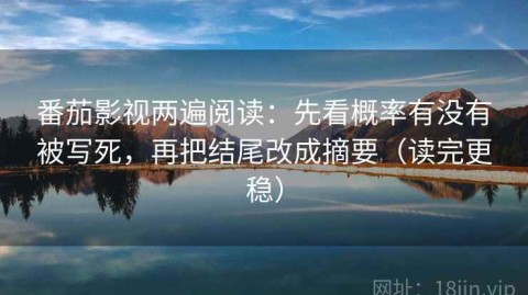 番茄影视两遍阅读：先看概率有没有被写死，再把结尾改成摘要（读完更稳）