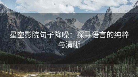 星空影院句子降噪：探寻语言的纯粹与清晰