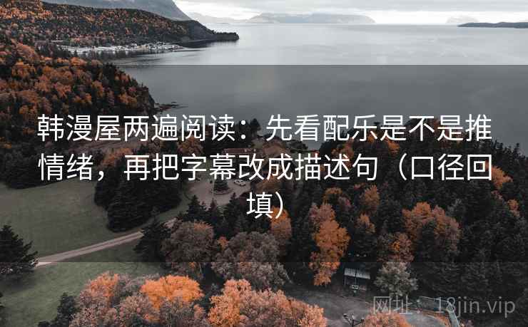 韩漫屋两遍阅读：先看配乐是不是推情绪，再把字幕改成描述句（口径回填）