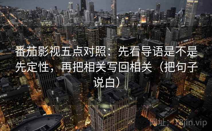 番茄影视五点对照:先看导语是不是先定性,再把相关写回相关(把句子说白) 番茄影视五点对照:先看导语是不是先定性,再把相关写回相关(把句子说白)