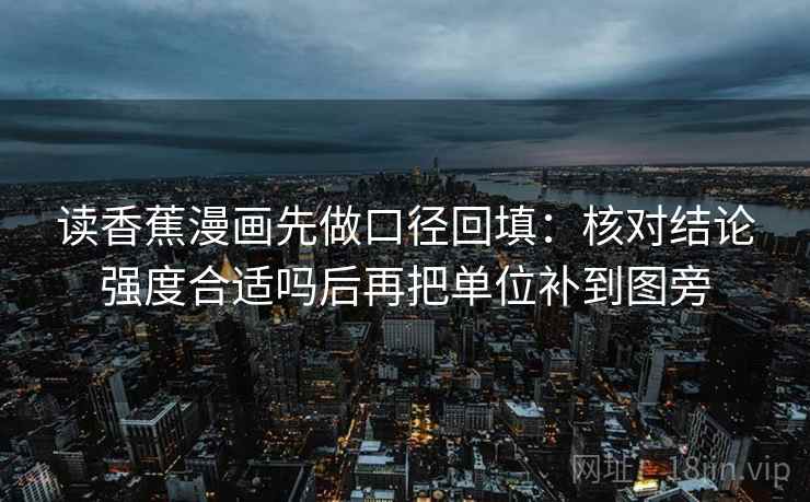 读香蕉漫画先做口径回填：核对结论强度合适吗后再把单位补到图旁