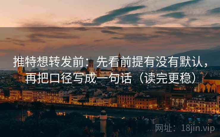 推特想转发前:先看前提有没有默认,再把口径写成一句话(读完更稳) 推特想转发前:先看前提有没有默认,再把口径写成一句话(读完更稳)
