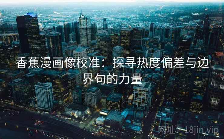 香蕉漫画像校准：探寻热度偏差与边界句的力量