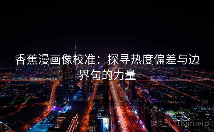 香蕉漫画像校准：探寻热度偏差与边界句的力量