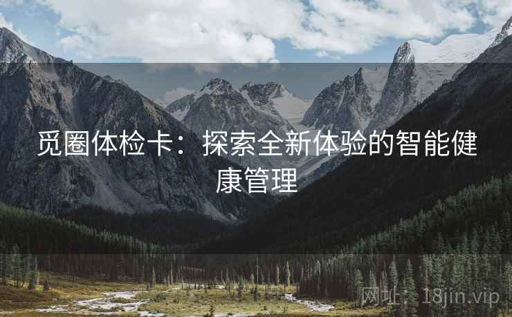 觅圈体检卡：探索全新体验的智能健康管理