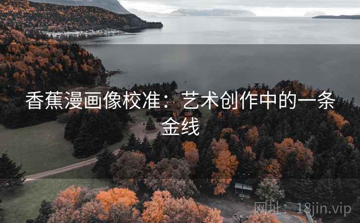 香蕉漫画像校准:艺术创作中的一条金线 香蕉漫画像校准:艺术创作中的一条金线