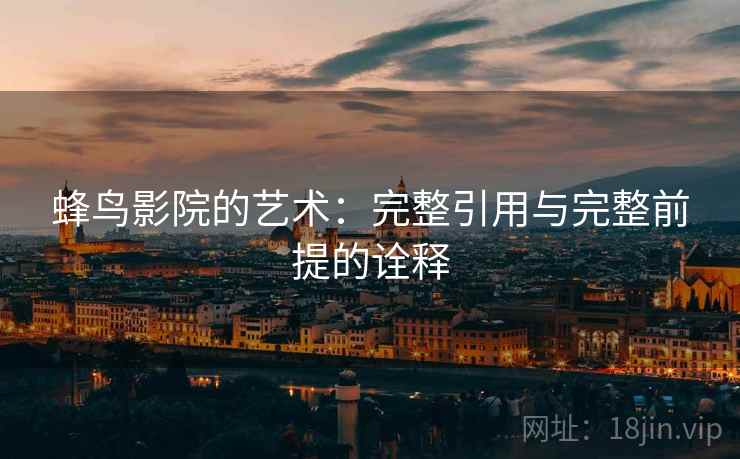 蜂鸟影院的艺术:完整引用与完整前提的诠释 蜂鸟影院的艺术:完整引用与完整前提的诠释