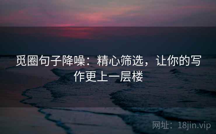 觅圈句子降噪：精心筛选，让你的写作更上一层楼