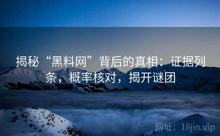 揭秘“黑料网”背后的真相：证据列条，概率核对，揭开谜团