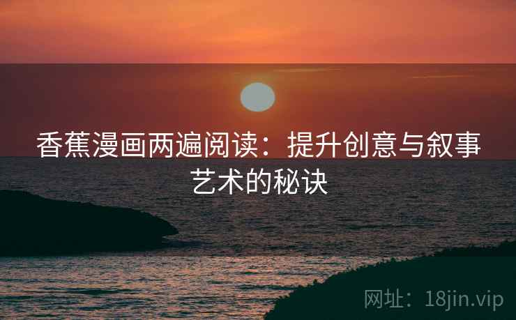 香蕉漫画两遍阅读：提升创意与叙事艺术的秘诀