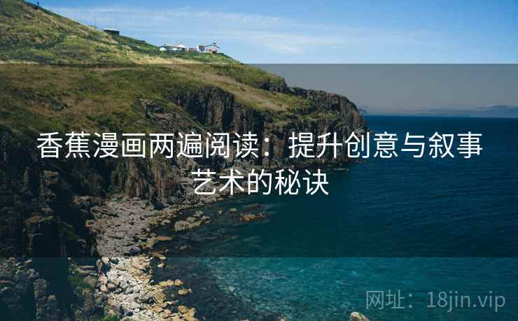 香蕉漫画两遍阅读：提升创意与叙事艺术的秘诀