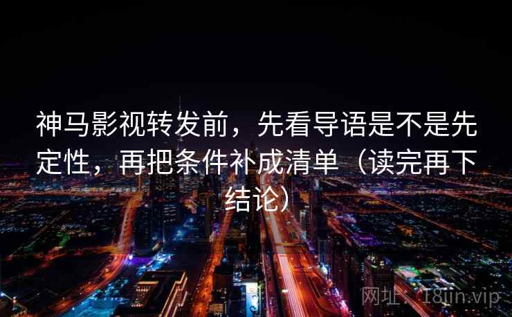 神马影视转发前,先看导语是不是先定性,再把条件补成清单(读完再下结论) 神马影视转发前,先看导语是不是先定性,再把条件补成清单(读完再下结论)