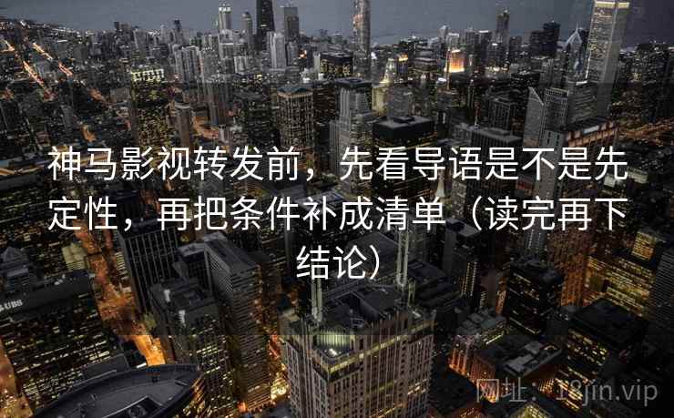 神马影视转发前,先看导语是不是先定性,再把条件补成清单(读完再下结论) 神马影视转发前,先看导语是不是先定性,再把条件补成清单(读完再下结论)