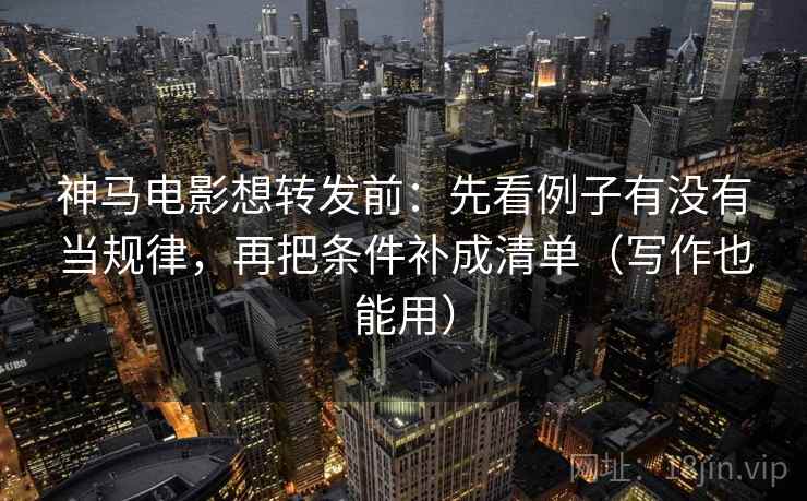 神马电影想转发前:先看例子有没有当规律,再把条件补成清单(写作也能用) 神马电影想转发前:先看例子有没有当规律,再把条件补成清单(写作也能用)