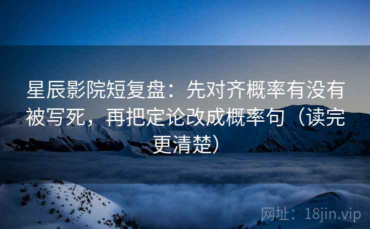 星辰影院短复盘:先对齐概率有没有被写死,再把定论改成概率句(读完更清楚) 星辰影院短复盘:先对齐概率有没有被写死,再把定论改成概率句(读完更清楚)
