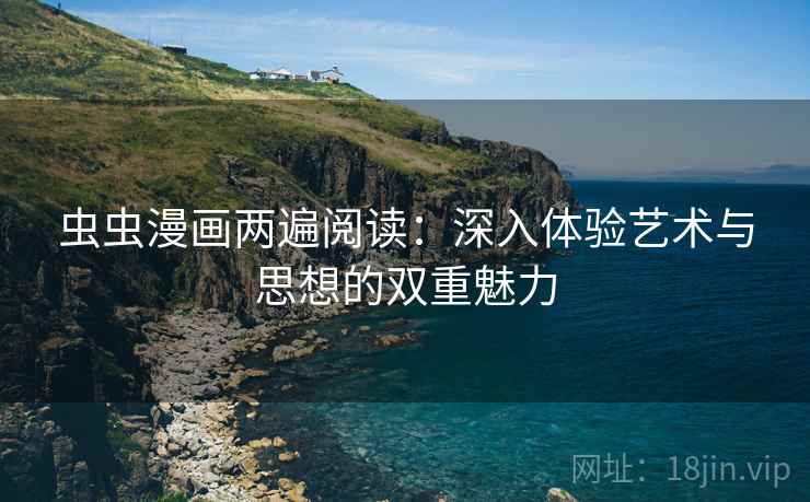 虫虫漫画两遍阅读:深入体验艺术与思想的双重魅力 虫虫漫画两遍阅读:深入体验艺术与思想的双重魅力