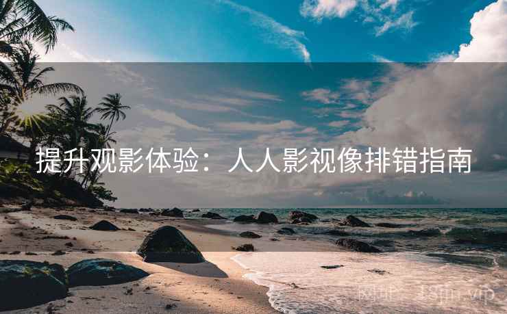 提升观影体验:人人影视像排错指南 提升观影体验:人人影视像排错指南