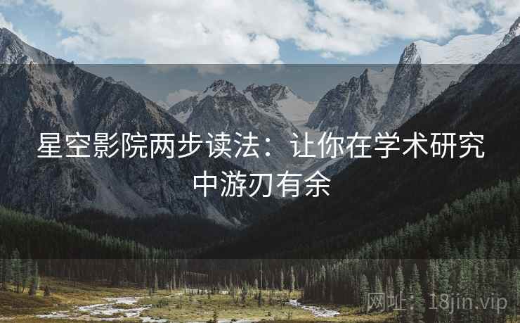 星空影院两步读法:让你在学术研究中游刃有余 星空影院两步读法:让你在学术研究中游刃有余