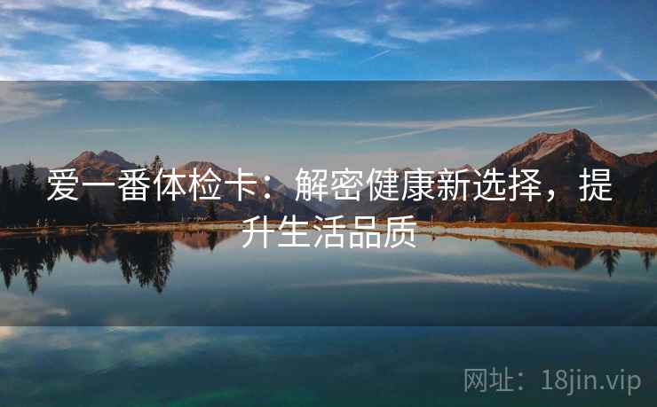 爱一番体检卡：解密健康新选择，提升生活品质