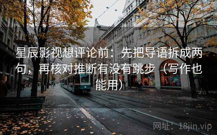 星辰影视想评论前：先把导语拆成两句，再核对推断有没有跳步（写作也能用）