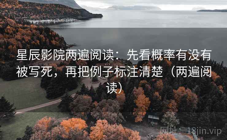 星辰影院两遍阅读:先看概率有没有被写死,再把例子标注清楚(两遍阅读) 星辰影院两遍阅读:先看概率有没有被写死,再把例子标注清楚(两遍阅读)