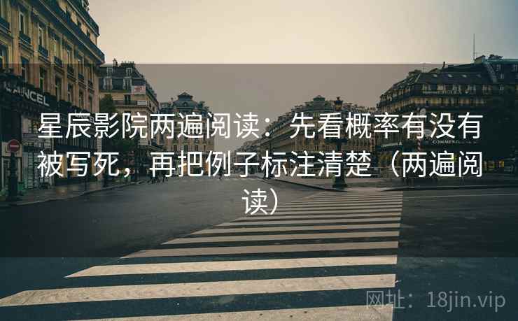 星辰影院两遍阅读:先看概率有没有被写死,再把例子标注清楚(两遍阅读) 星辰影院两遍阅读:先看概率有没有被写死,再把例子标注清楚(两遍阅读)