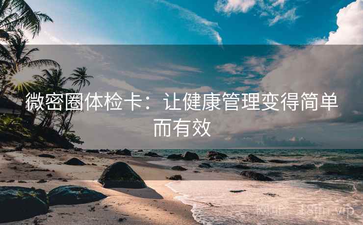 微密圈体检卡：让健康管理变得简单而有效