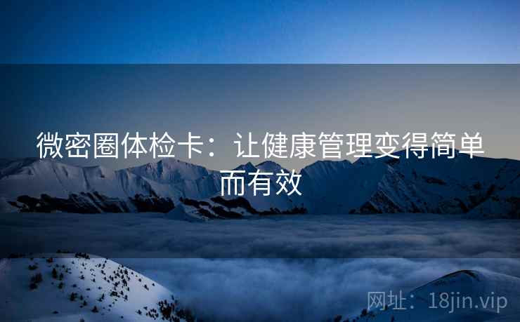 微密圈体检卡：让健康管理变得简单而有效