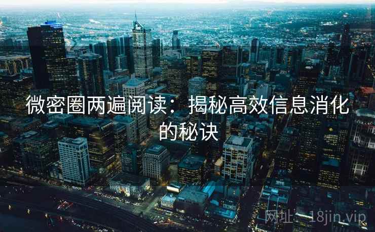 微密圈两遍阅读：揭秘高效信息消化的秘诀