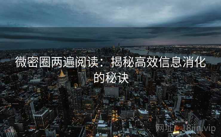 微密圈两遍阅读：揭秘高效信息消化的秘诀