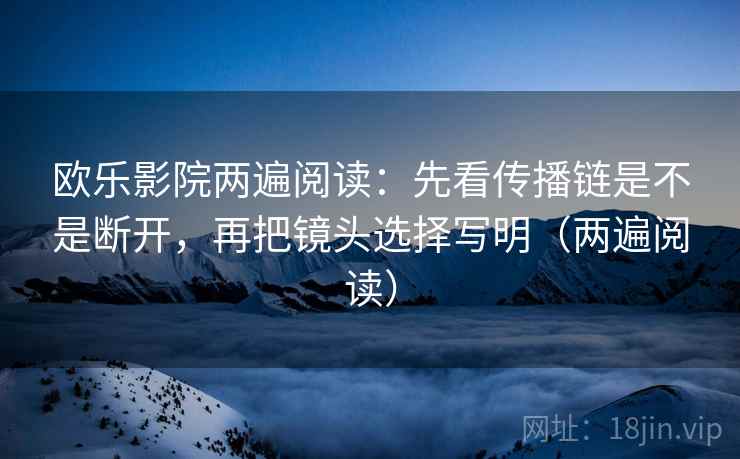 欧乐影院两遍阅读:先看传播链是不是断开,再把镜头选择写明(两遍阅读) 欧乐影院两遍阅读:先看传播链是不是断开,再把镜头选择写明(两遍阅读)