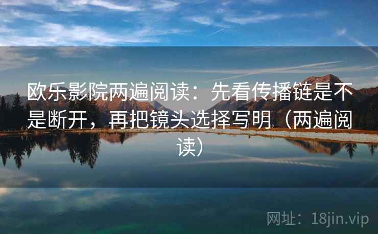 欧乐影院两遍阅读:先看传播链是不是断开,再把镜头选择写明(两遍阅读) 欧乐影院两遍阅读:先看传播链是不是断开,再把镜头选择写明(两遍阅读)