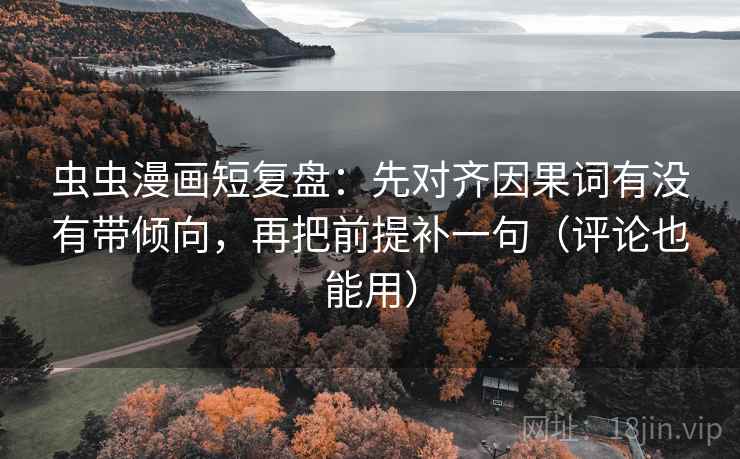 虫虫漫画短复盘:先对齐因果词有没有带倾向,再把前提补一句(评论也能用) 虫虫漫画短复盘:先对齐因果词有没有带倾向,再把前提补一句(评论也能用)