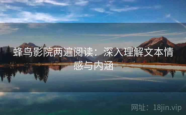 蜂鸟影院两遍阅读:深入理解文本情感与内涵 蜂鸟影院两遍阅读:深入理解文本情感与内涵