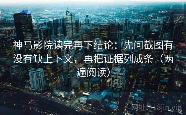 神马影院读完再下结论:先问截图有没有缺上下文,再把证据列成条(两遍阅读) 神马影院读完再下结论:先问截图有没有缺上下文,再把证据列成条(两遍阅读)