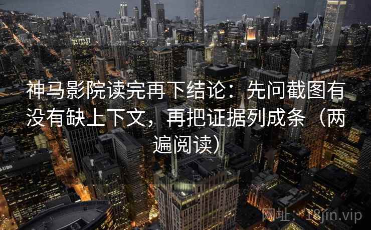 神马影院读完再下结论:先问截图有没有缺上下文,再把证据列成条(两遍阅读) 神马影院读完再下结论:先问截图有没有缺上下文,再把证据列成条(两遍阅读)