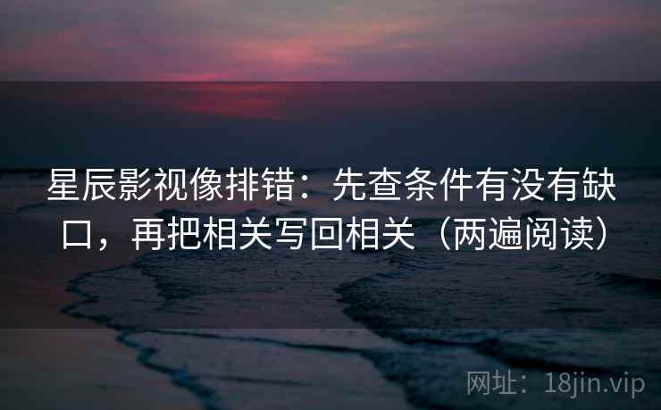 星辰影视像排错:先查条件有没有缺口,再把相关写回相关(两遍阅读) 星辰影视像排错:先查条件有没有缺口,再把相关写回相关(两遍阅读)