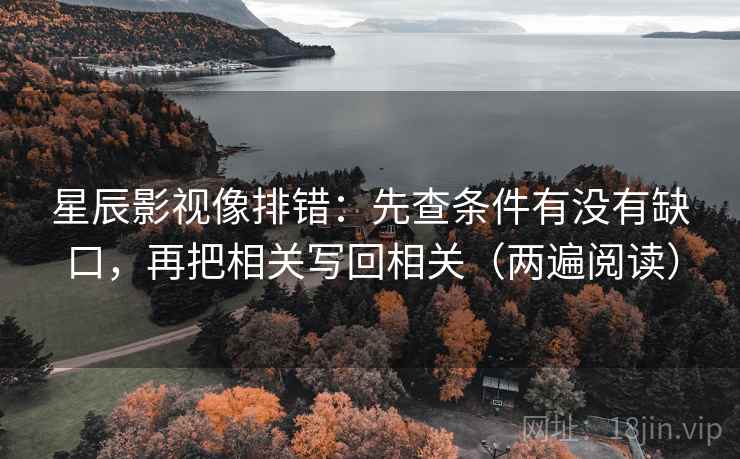 星辰影视像排错:先查条件有没有缺口,再把相关写回相关(两遍阅读) 星辰影视像排错:先查条件有没有缺口,再把相关写回相关(两遍阅读)