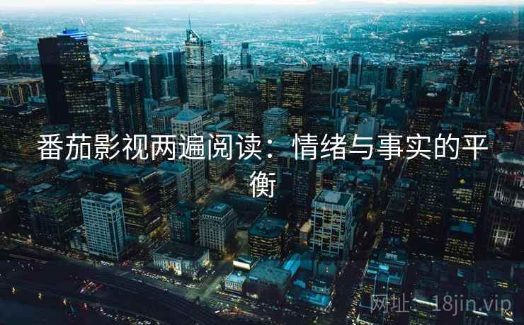 番茄影视两遍阅读:情绪与事实的平衡 番茄影视两遍阅读:情绪与事实的平衡