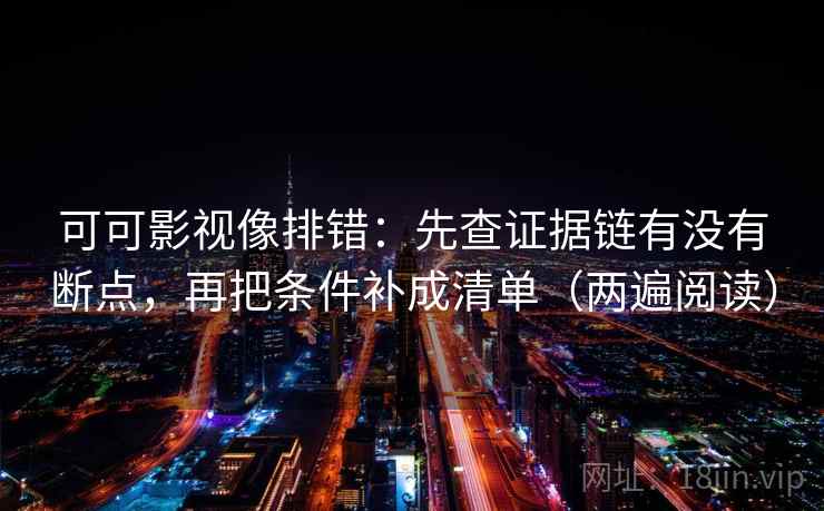 可可影视像排错：先查证据链有没有断点，再把条件补成清单（两遍阅读）