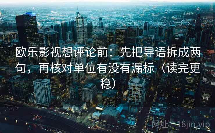 欧乐影视想评论前：先把导语拆成两句，再核对单位有没有漏标（读完更稳）