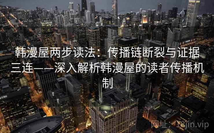 韩漫屋两步读法：传播链断裂与证据三连——深入解析韩漫屋的读者传播机制