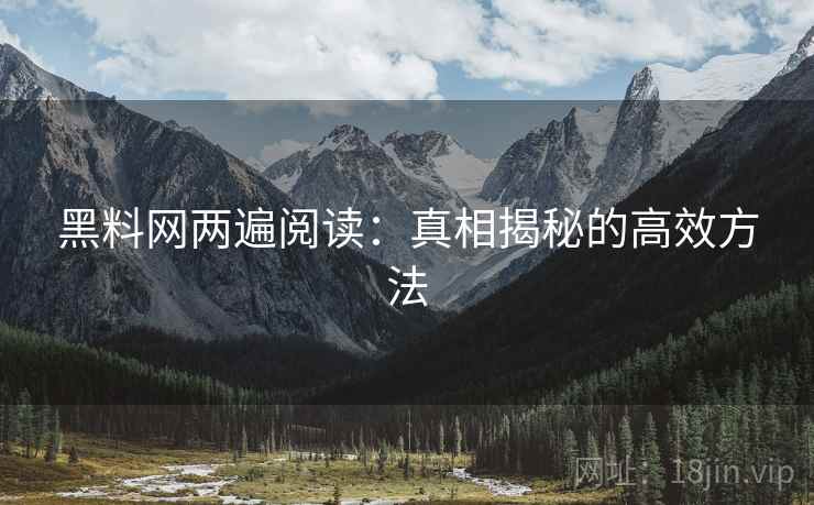 黑料网两遍阅读:真相揭秘的高效方法 黑料网两遍阅读:真相揭秘的高效方法