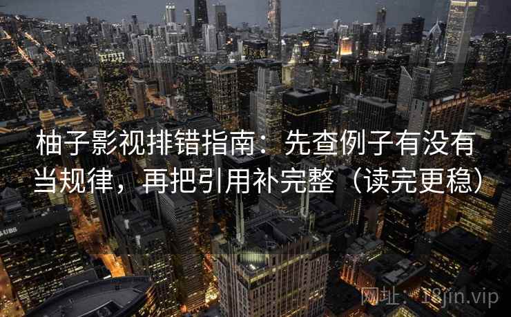 柚子影视排错指南:先查例子有没有当规律,再把引用补完整(读完更稳) 柚子影视排错指南:先查例子有没有当规律,再把引用补完整(读完更稳)