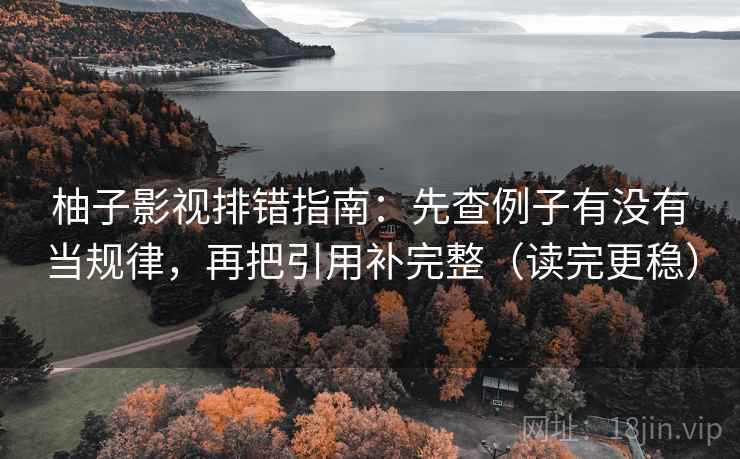 柚子影视排错指南:先查例子有没有当规律,再把引用补完整(读完更稳) 柚子影视排错指南:先查例子有没有当规律,再把引用补完整(读完更稳)